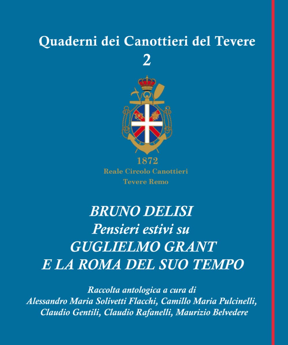 BRUNO DELISI Pensieri estivi su GUGLIELMO GRANT E LA ROMA DEL SUO TEMPO (I QUADERNI DEI CANOTTIERI DEL TEVERE)