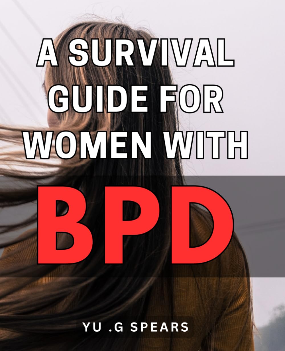 A Survival Guide For Women With BPD: Empowering Strategies for Women with Borderline Personality Disorder - An Essential Gift for Loved Ones and Mental Health Professionals