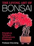 The Living Art of Bonsai: Principles & Techniques of Cultivation & Propagation