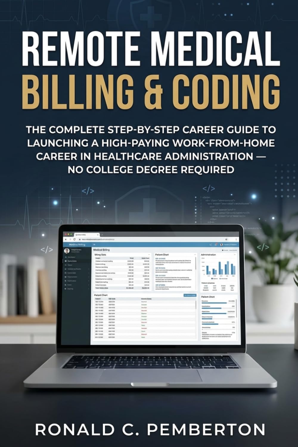 REMOTE MEDICAL BILLING CAREER GUIDE: The Complete Step-by-Step Career Guide to Launching a High-Paying Work-from-Home Career in Healthcare Administration — No College Degree Required