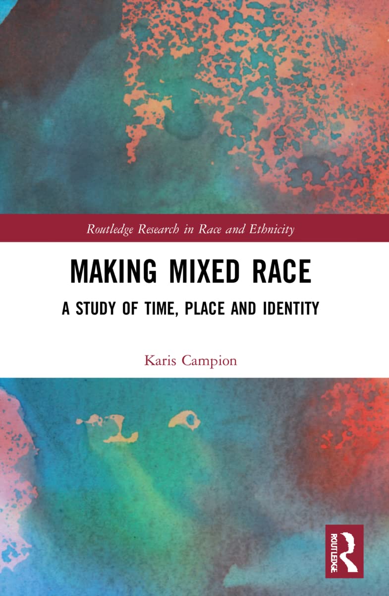 Making Mixed Race: A Study of Time, Place and Identity (Routledge Research in Race and Ethnicity)