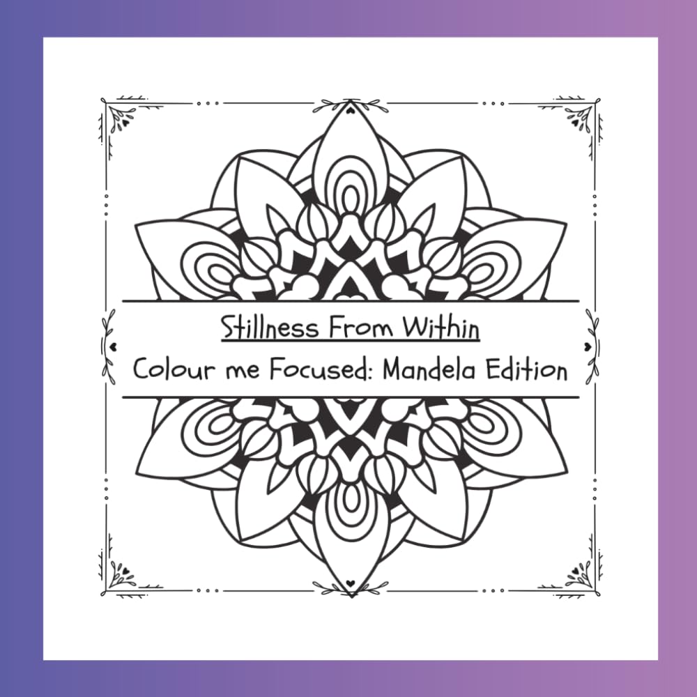 Stillness From Within Colour Me Focused: Mandela Edition: Mandelas designed to help you slow down and find stillness through pattern, presence and creativity. (Grounded Heart Adult Colouring Books)