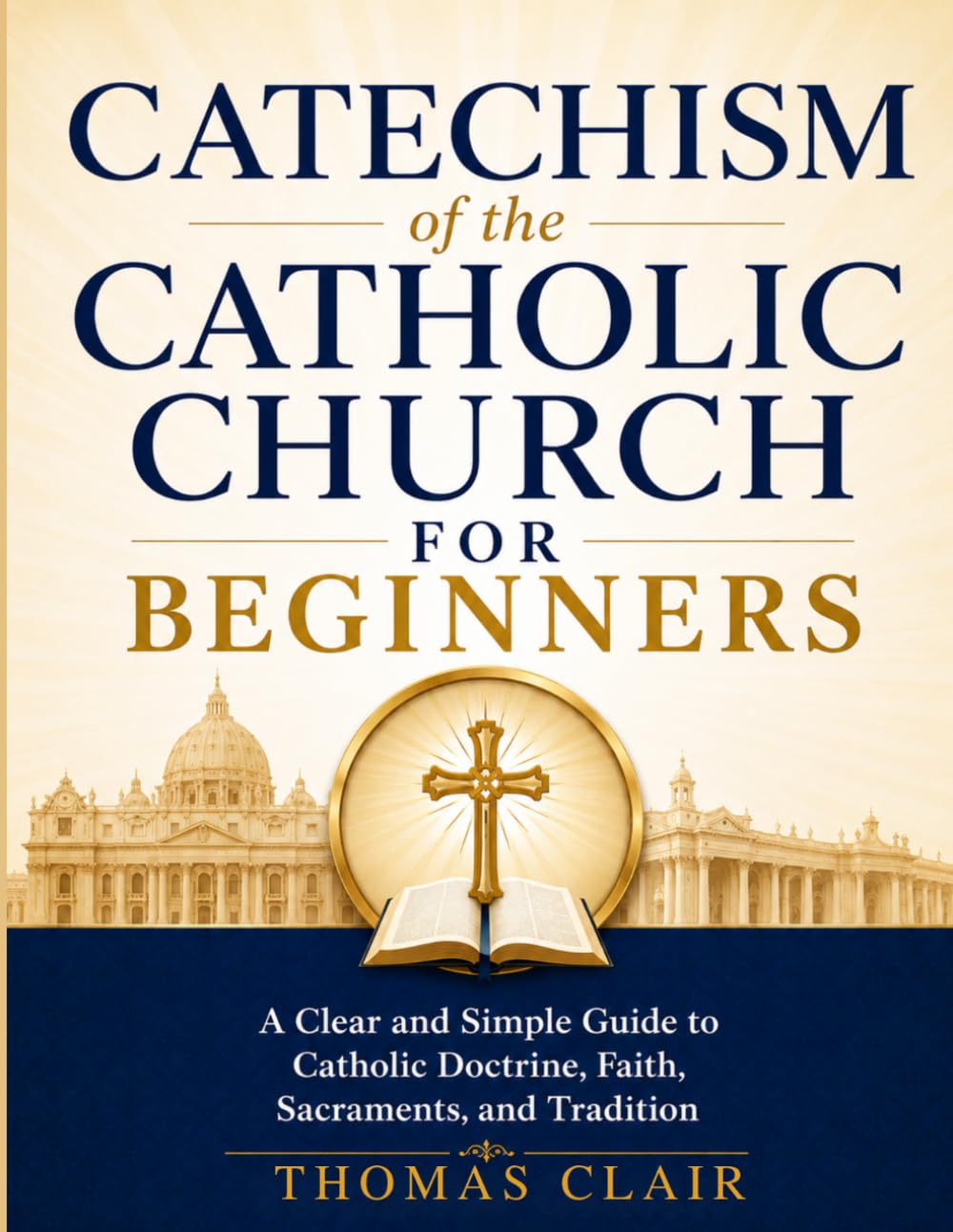 Catechism of the Catholic Church for Beginners: A Clear and Simple Guide to Catholic Doctrine, Faith, Sacraments, and Tradition