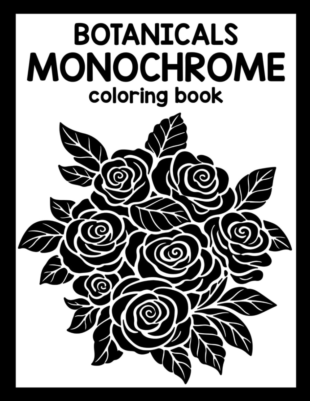 Monochrome Botanicals: Simple Flowers Coloring book, Florals and Stress Relief, Silhouette Patterns, and High-Contrast Nature Scenes for Adults, Seniors, and Teens