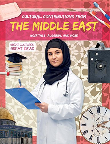 Cultural Contributions from the Middle East: Hospitals, Algebra, and More (Great Cultures, Great Ideas)