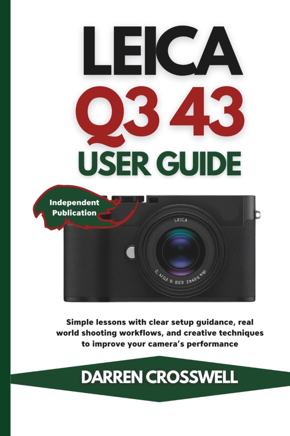 Leica Q3 43 User Guide: Simple lessons with clear setup guidance, real world shooting workflows, and creative techniques to improve your camera’s performance (The Practical Photographer Field Guide)