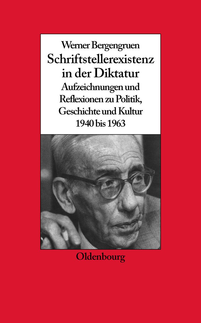 Werner Bergengruen: Schriftstellerexistenz in der Diktatur. Aufzeichnungen und Reflexionen zu Politik, Geschichte und Kultur 1940 bis 1963 (Biographische Quellen zur Zeitgeschichte, 22, Band 22)