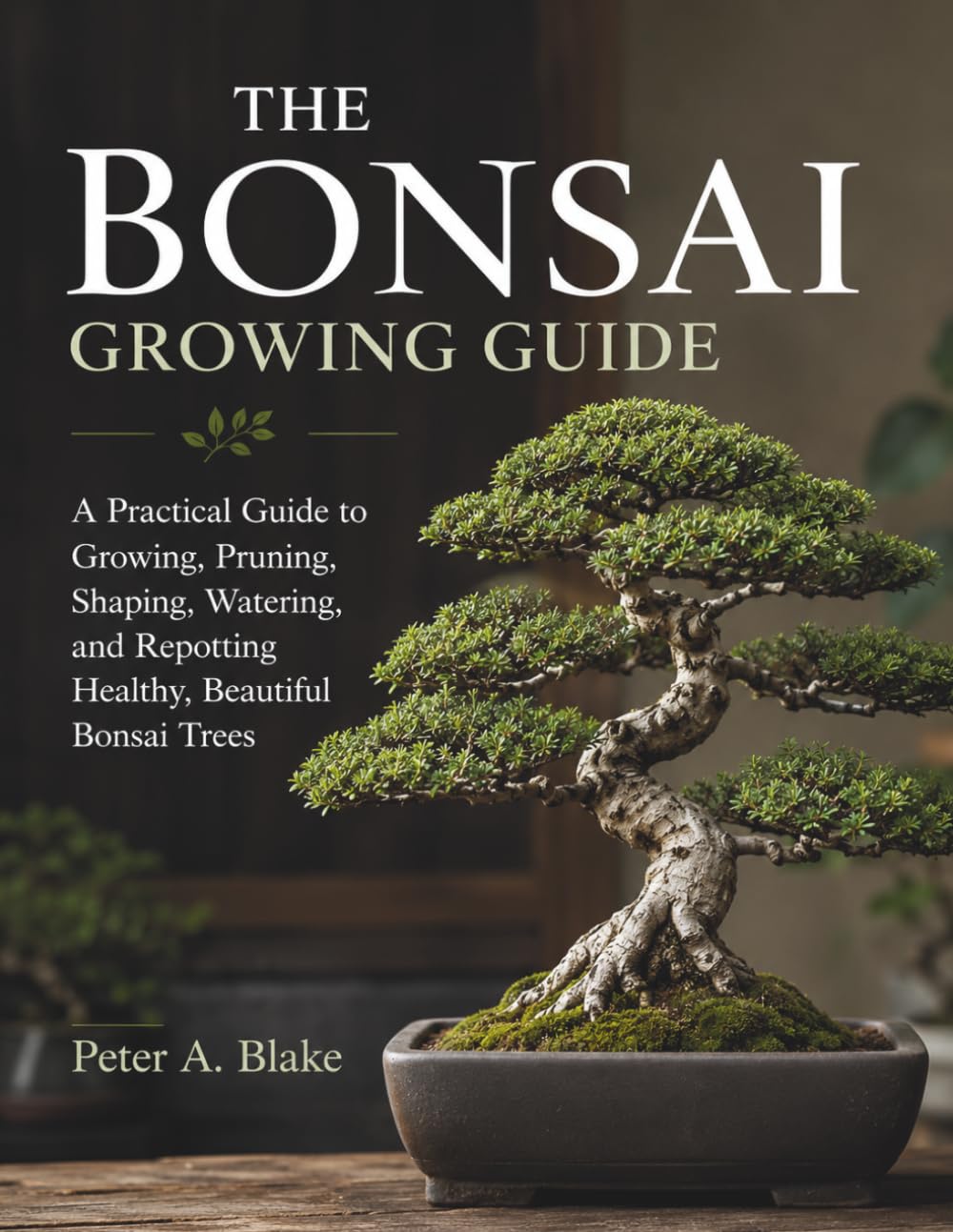 THE BONSAI GROWING GUIDE: A Practical Guide to Growing, Pruning, Shaping, Watering, and Repotting Healthy, Beautiful Bonsai Trees