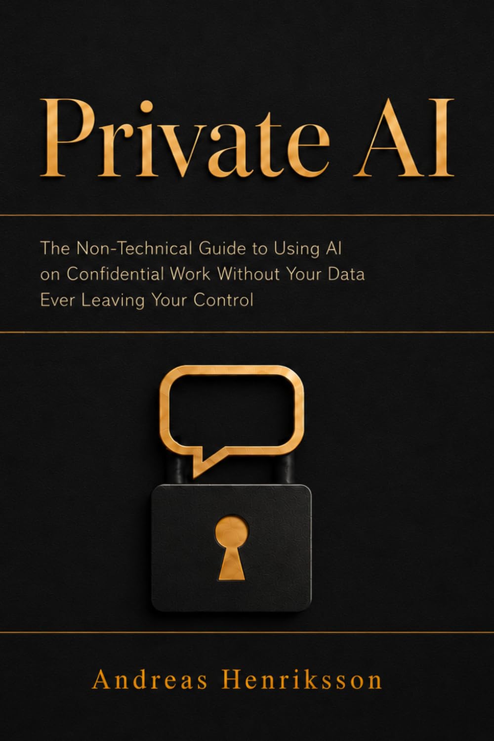 Private AI: Keep Client and Business Data Off the Cloud with Secure, Offline, Local AI - a Plain-English Guide to ChatGPT and Claude Alternatives, Privacy, and Compliance
