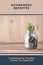 Retirement Benefits: Troubleshooting The Most Common Tax Questions