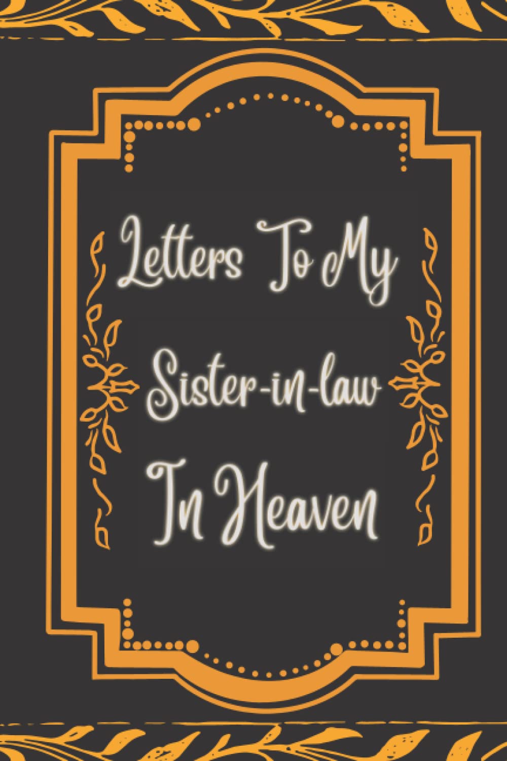 Letters to My Sister-in-law in Heaven Grief Quote Journal: Grieving the Loss of your Sister-in-law, Grief Journal, The Loss of Sister-in-law Journal, ... Grieving Journal, 120 Lined Pages, 6x9 In