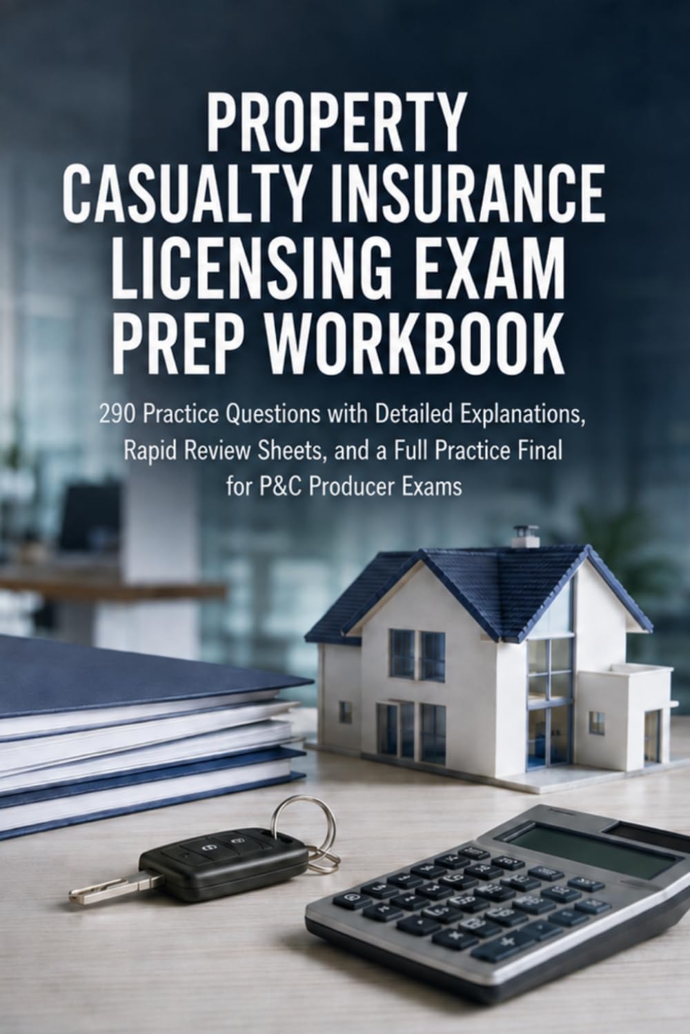 Property & Casualty Insurance Licensing Exam Prep Workbook: 290 Practice Questions with Detailed Explanations, Rapid Review Sheets, and a Full Practice Final for P&C Producer Exams
