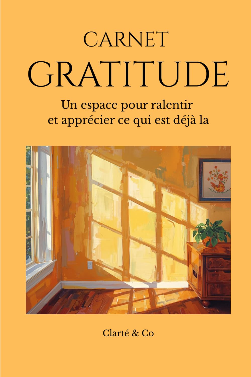 Carnet Gratitude: Un espace pour ralentir et apprécier ce qui est déjà la (Carnets Clarté & Co)