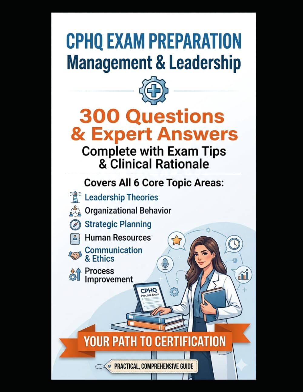 CPHQ EXAM PREPARATION Management & Leadership Section: 300 Questions & Expert Answers Complete with Exam Tips & Clinical Rationale (CPHQ test exam preparations)