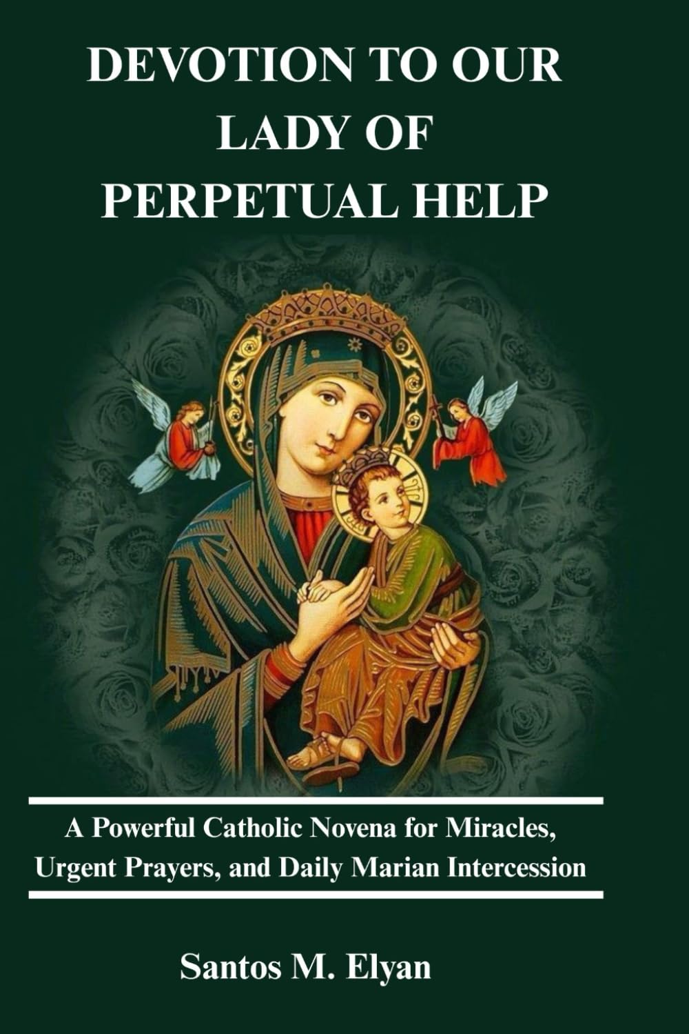 DEVOTION TO OUR LADY OF PERPETUAL HELP: A Powerful Catholic Novena for Miracles, Urgent Prayers, and Daily Marian Intercession