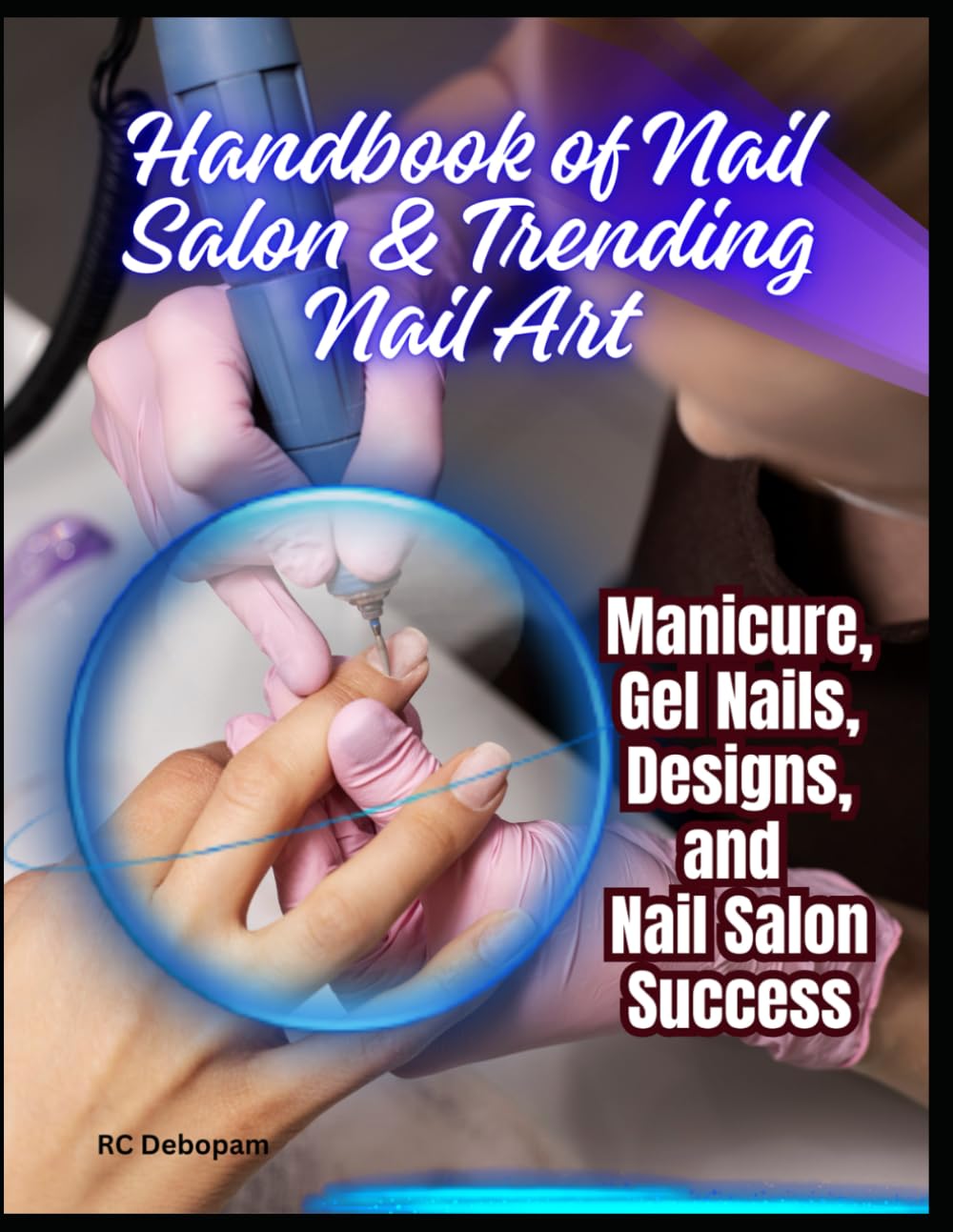 Handbook of Nail Salon & Trending Nail Art: Manicure, Gel Nails, Designs, and Nail Salon Success