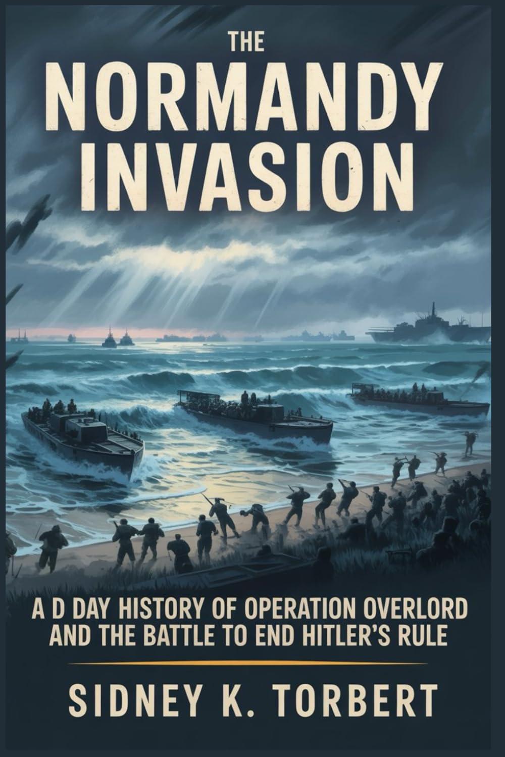 THE NORMANDY INVASION: A D-Day History of Operation Overlord and the Battle to End Hitler’s Rule (Resistance Movement)