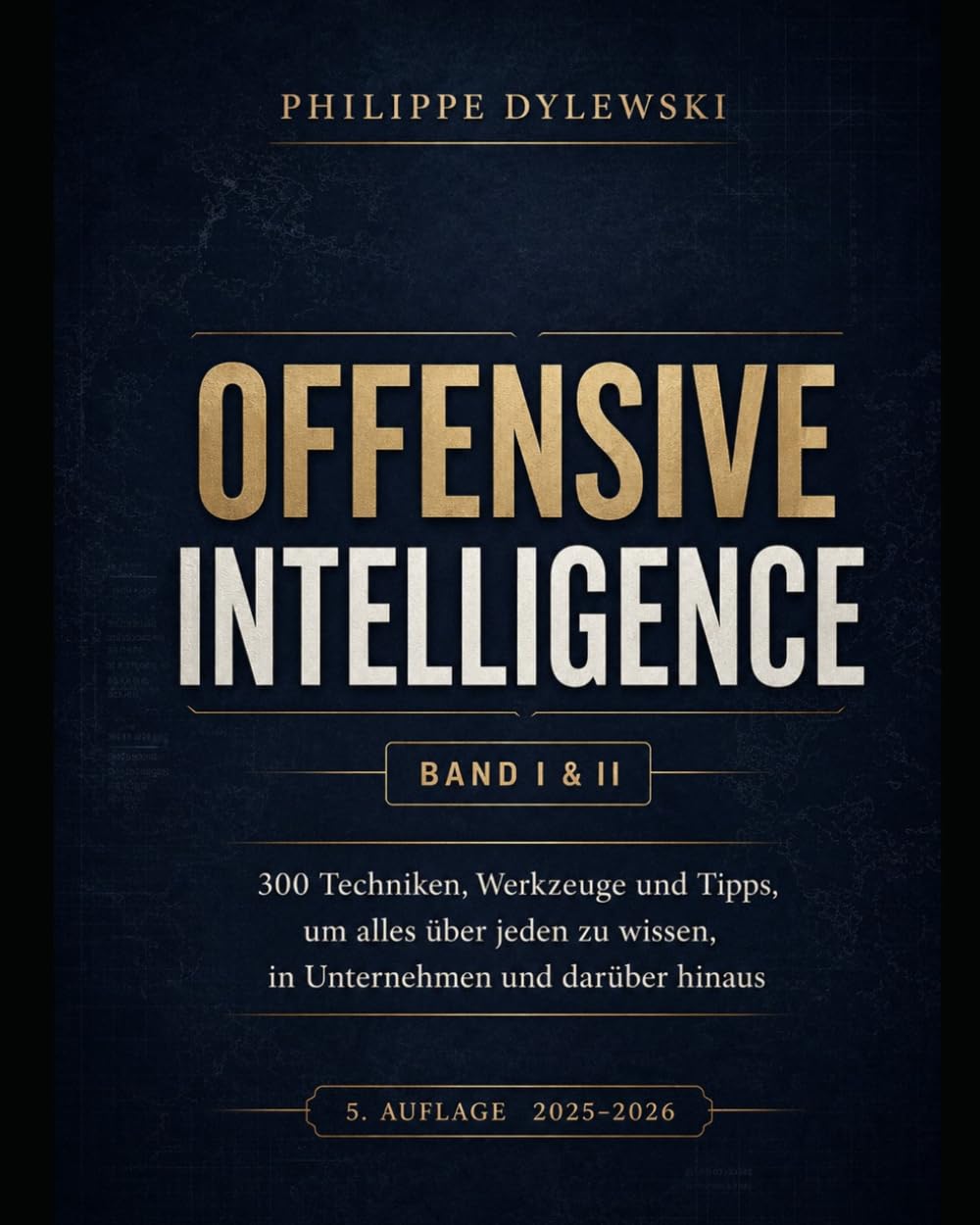 OFFENSIVE INTELLIGENCE: 300 Techniken, Werkzeuge und Tipps, um alles über jeden zu wissen – im Geschäftsleben und darüber hinaus | Fünfte Ausgabe (2025–2026)