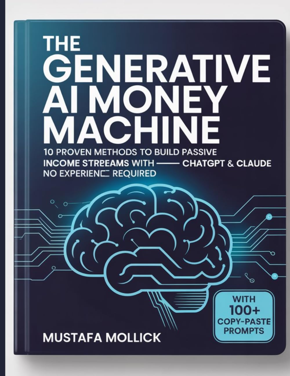 THE GENERATIVE AI MONEY MACHINE: 10 Proven Methods to Build Passive Income Streams with ChatGPT and Claude — No Experience Required (AI Wealth & Income Series)