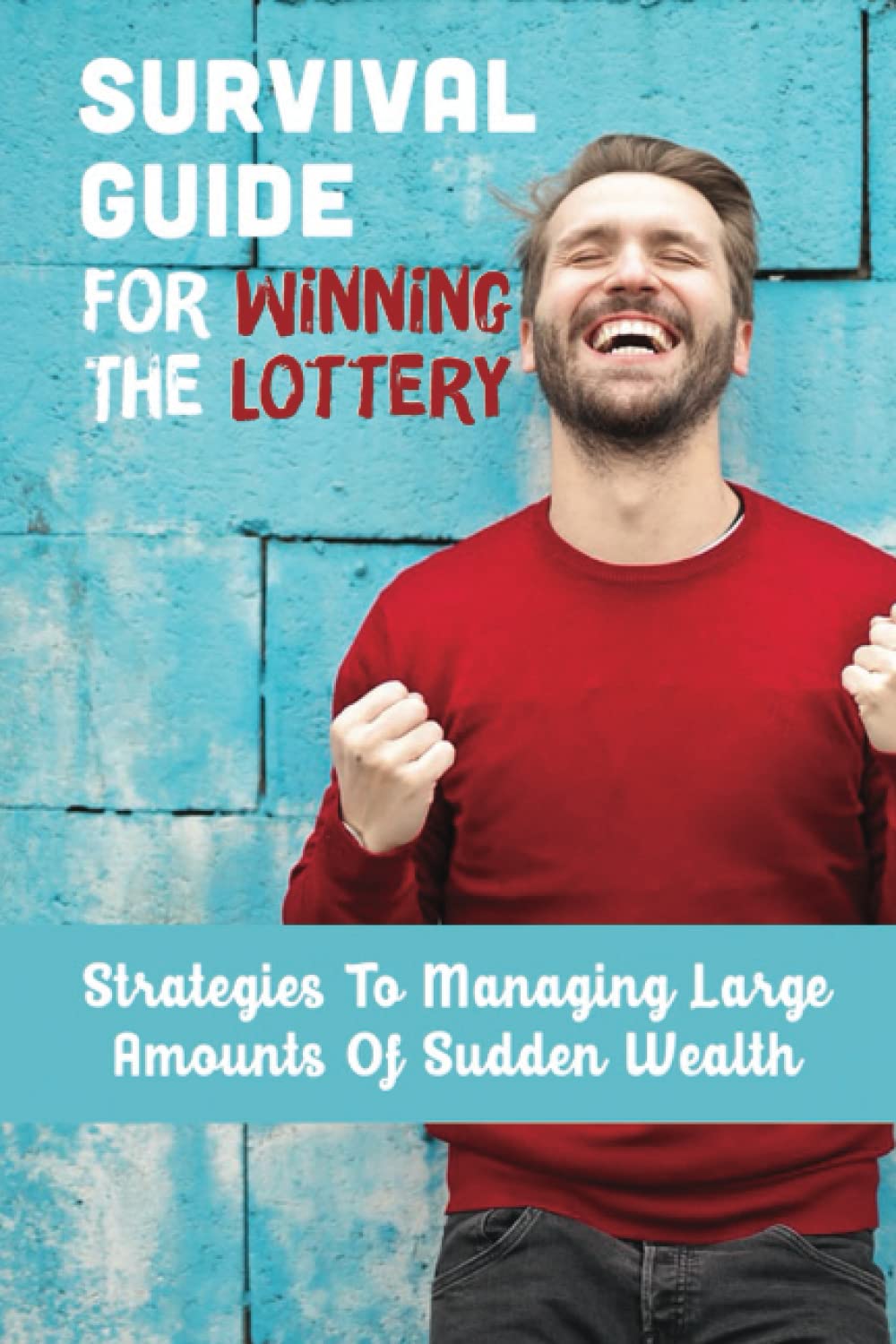 Survival Guide For Winning The Lottery: Strategies To Managing Large Amounts Of Sudden Wealth