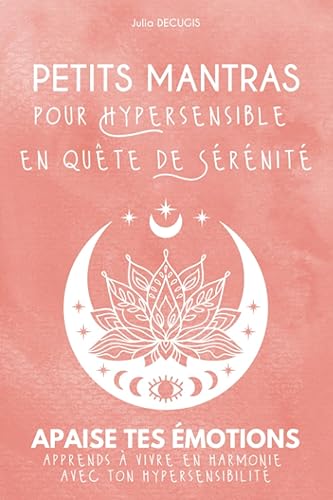 Petits Mantras pour Hypersensible en quête de Sérénité: Apaise tes émotions I Apprends à vivre en harmonie avec ton hypersensibilité I Guide pratique de l'hypersensible + 2 podcast de relaxation