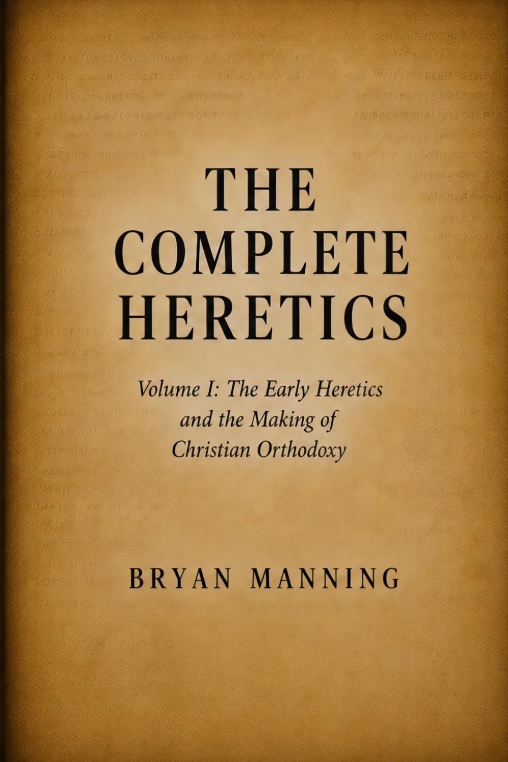 The Complete Heretics: Volume I: The Early Heretics and the Making of Christian Orthodoxy