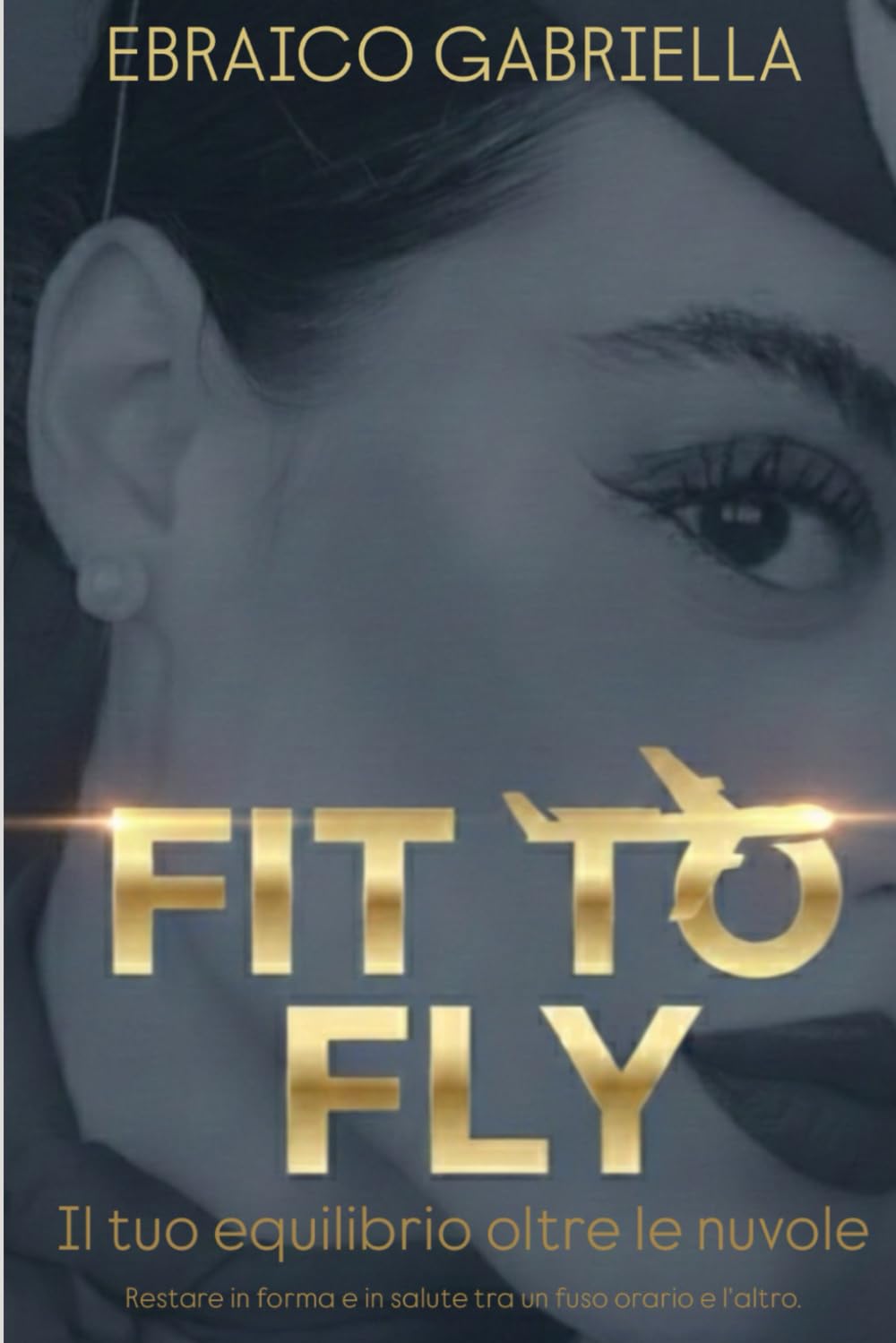 FIT TO FLY: Guida per il benessere ad alta quota per assistenti di volo: alimentazione, allenamento e strategia di lifestyle.