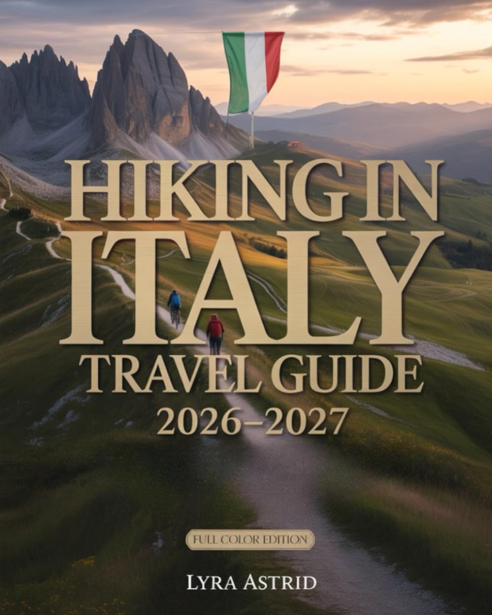 HIKING IN ITALY 2026–2027: The Ultimate Trail-by-Trail Guide to Italy’s Most Breathtaking Regions, Scenic Routes AndAuthentic Hiking Experiences