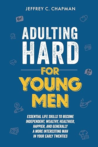 Adulting Hard for Young Men: Essential Life Skills to Become Independent, Wealthy, Healthier, Happier, and Generally a More Interesting Man in Your Early Twenties (Adulting Hard Books)