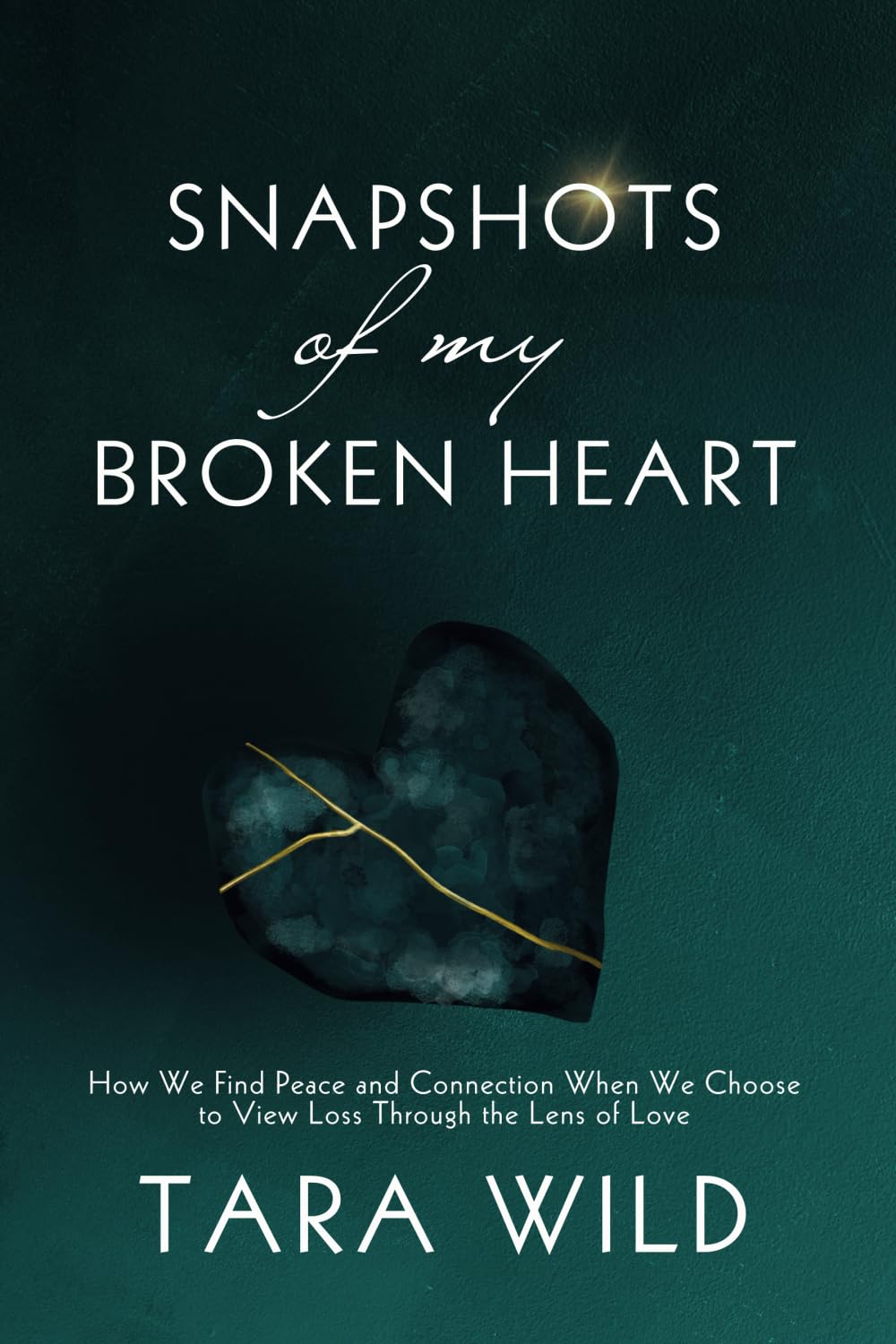 Snapshots of My Broken Heart: How We Find Peace and Connection When We Choose To View Loss Through the Lens of Love