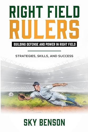 Right Field Rulers Building Defense and Power in Right Field: Strategies, Skills, and Success (The Ultimate Baseball Mastery Series Mastering Every Position and Aspect of Baseball)