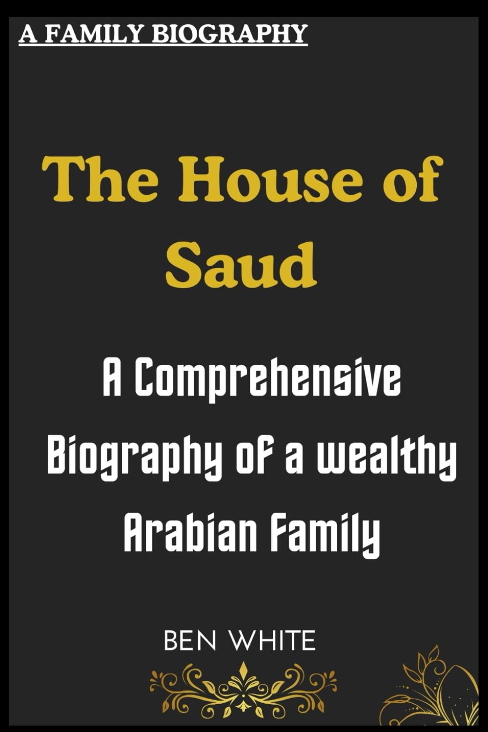 The House of Saud: A Comprehensive Biography of a wealthy Arabian Family (WEALTH DYNASTIES: Biography of World Richest Families)