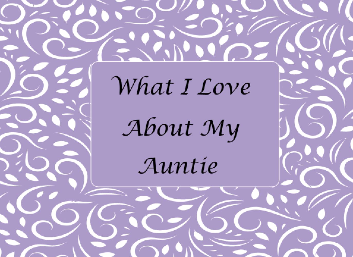 What I Love About My Auntie: Fill in the blank book with unique prompts, the reasons why you love your Auntie