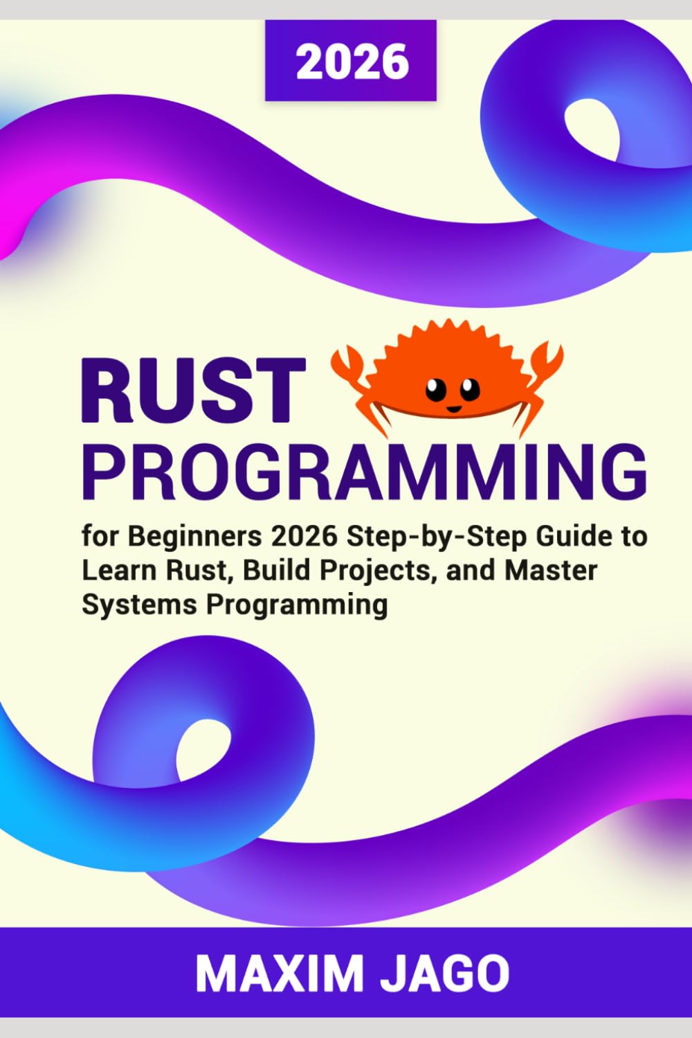 Rust Programming for Beginners 2026 Step-by-Step Guide to Learn Rust, Build Projects, and Master Systems Programming