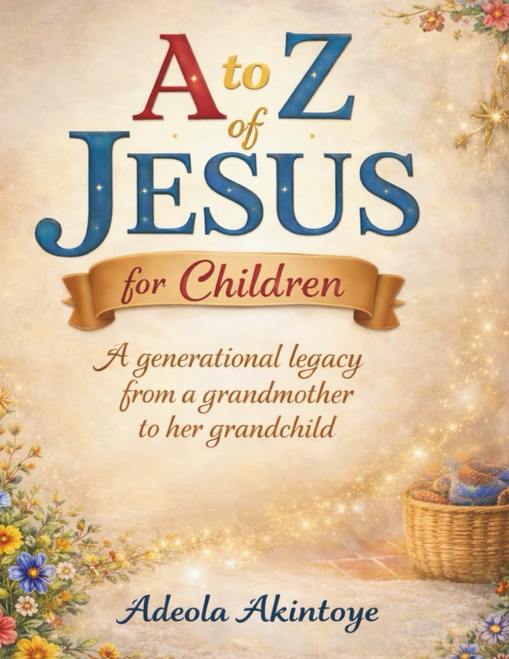 A to Z of Jesus for Children: A Generational Legacy from a Grandmother to her Grandchild