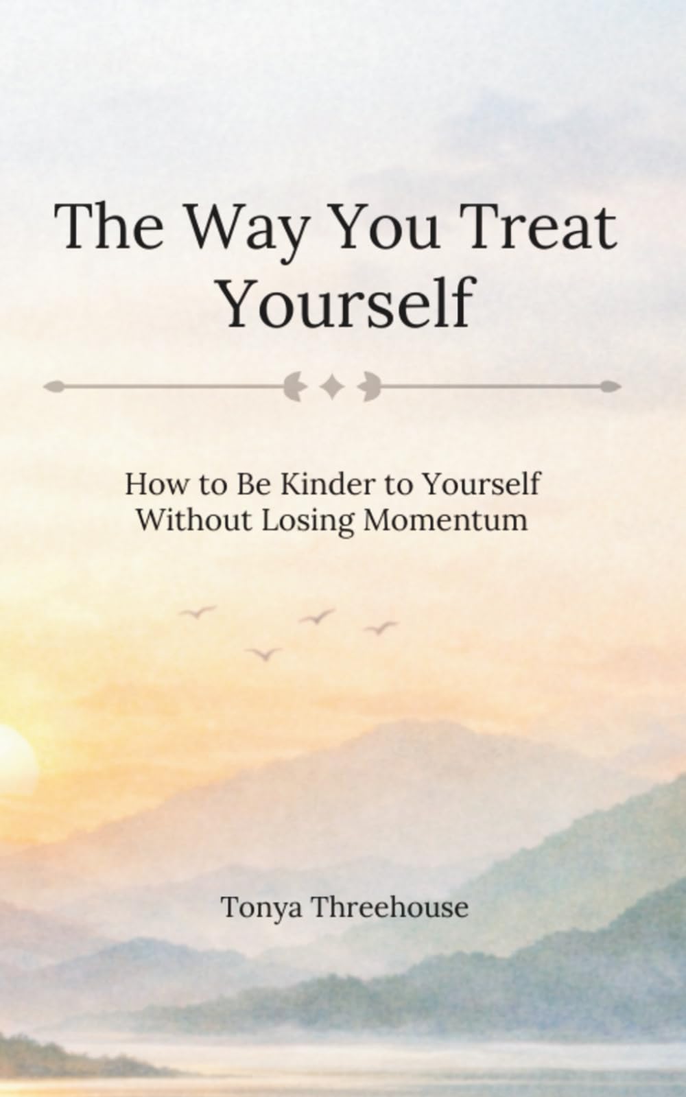 The Way You Treat Yourself: How to Be Kinder to Yourself Without Losing Momentum