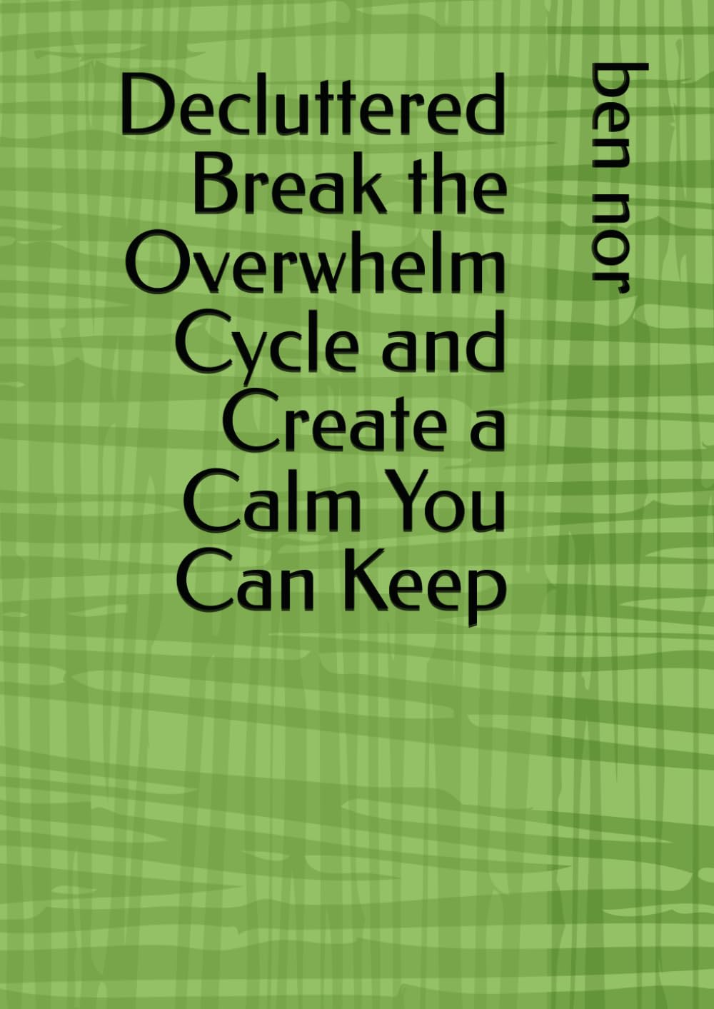 Decluttered Break the Overwhelm Cycle and Create a Calm You Can Keep