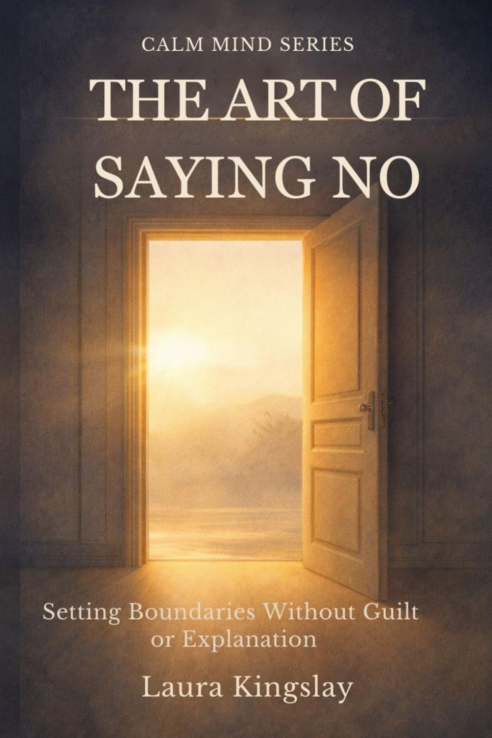 The Art of Saying No: Setting Boundaries Without Guilt or Explanation (Calm Mind Series)