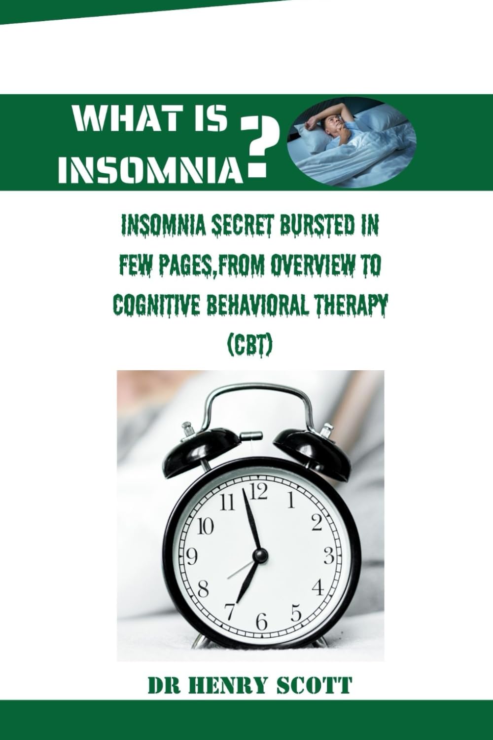 What Is Insomnia?: Insomnia secret bursted in few pages,from overview to cognitive behavioral therapy (CBT)