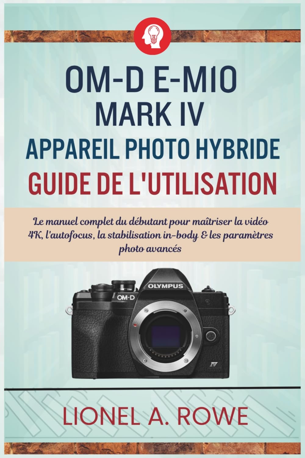 OM-D E-M10 Mark IV appareil photo hybride Guide de l'utilisation: Le manuel complet du débutant pour maîtriser la vidéo 4K, l'autofocus, la stabilisation in-body & les paramètres photo avancés
