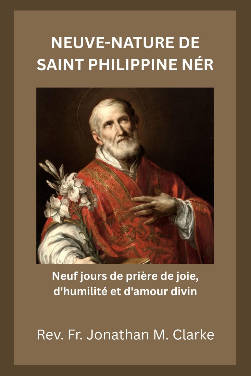 NEUVE-NATURE DE SAINT PHILIPPINE NÉRI: Neuf jours de prière de joie, d'humilité et d'amour divin