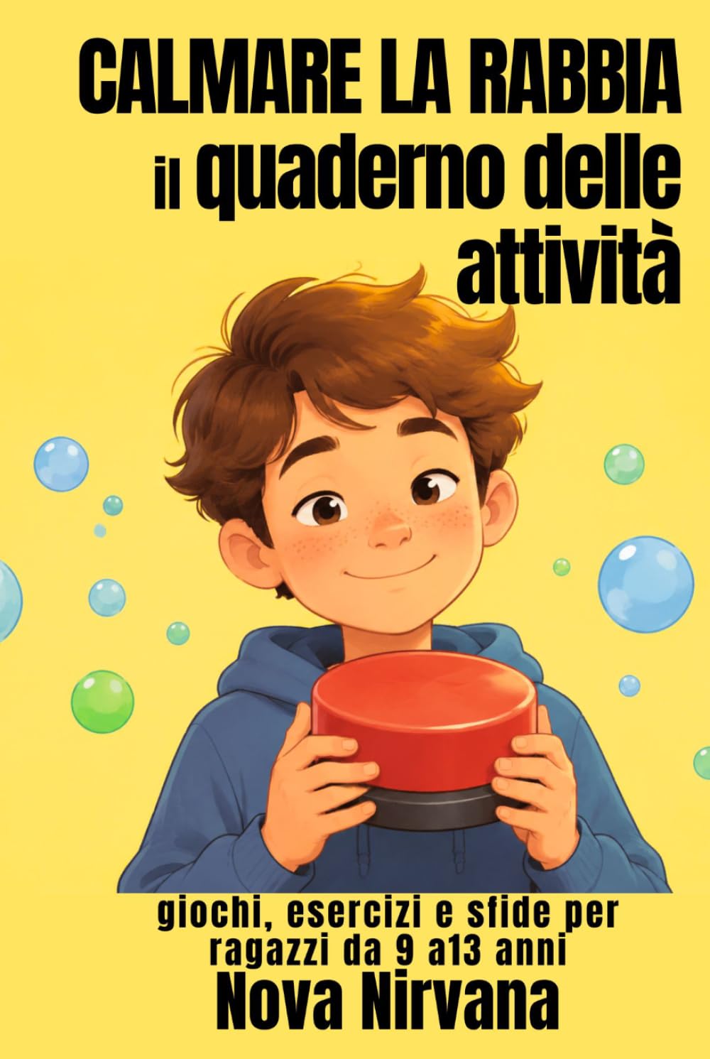 Calmare la Rabbia: Il Quaderno delle Attività: Giochi, esercizi e sfide per ragazzi da 9 a 13 anni. Impara a riconoscere, gestire e calmare le tue emozioni senza esplodere.