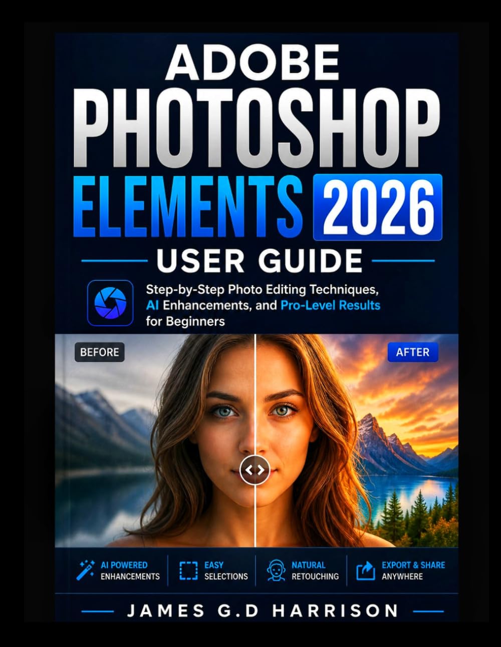 ADOBE PHOTOSHOP ELEMENTS 2026 USER GUIDE: Step-by-Step Photo Editing Techniques, AI Enhancements, and Pro-Level Results for Beginners