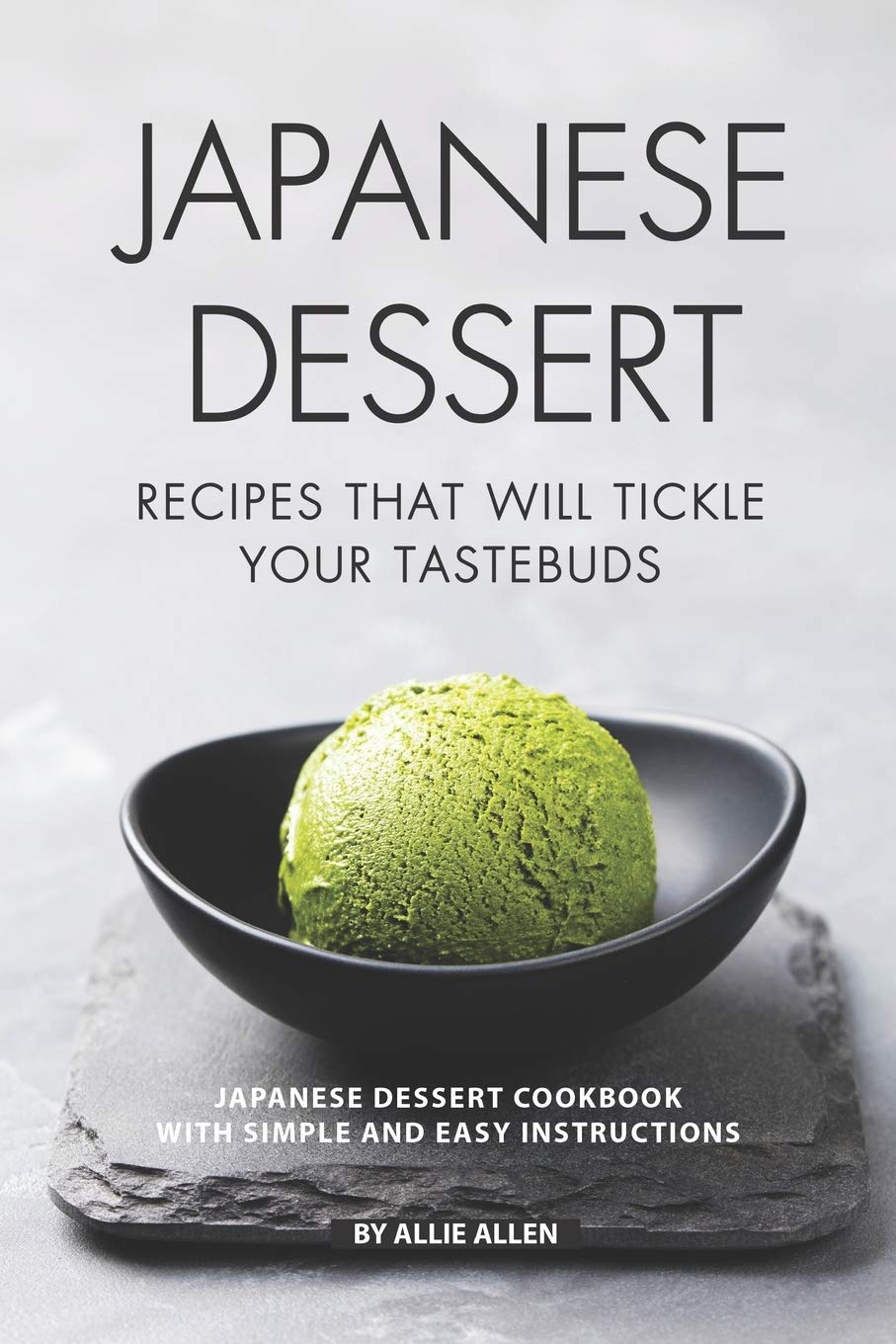 Japanese Dessert Recipes That Will Tickle Your Tastebuds: Japanese Dessert Cookbook with Simple and Easy Instructions