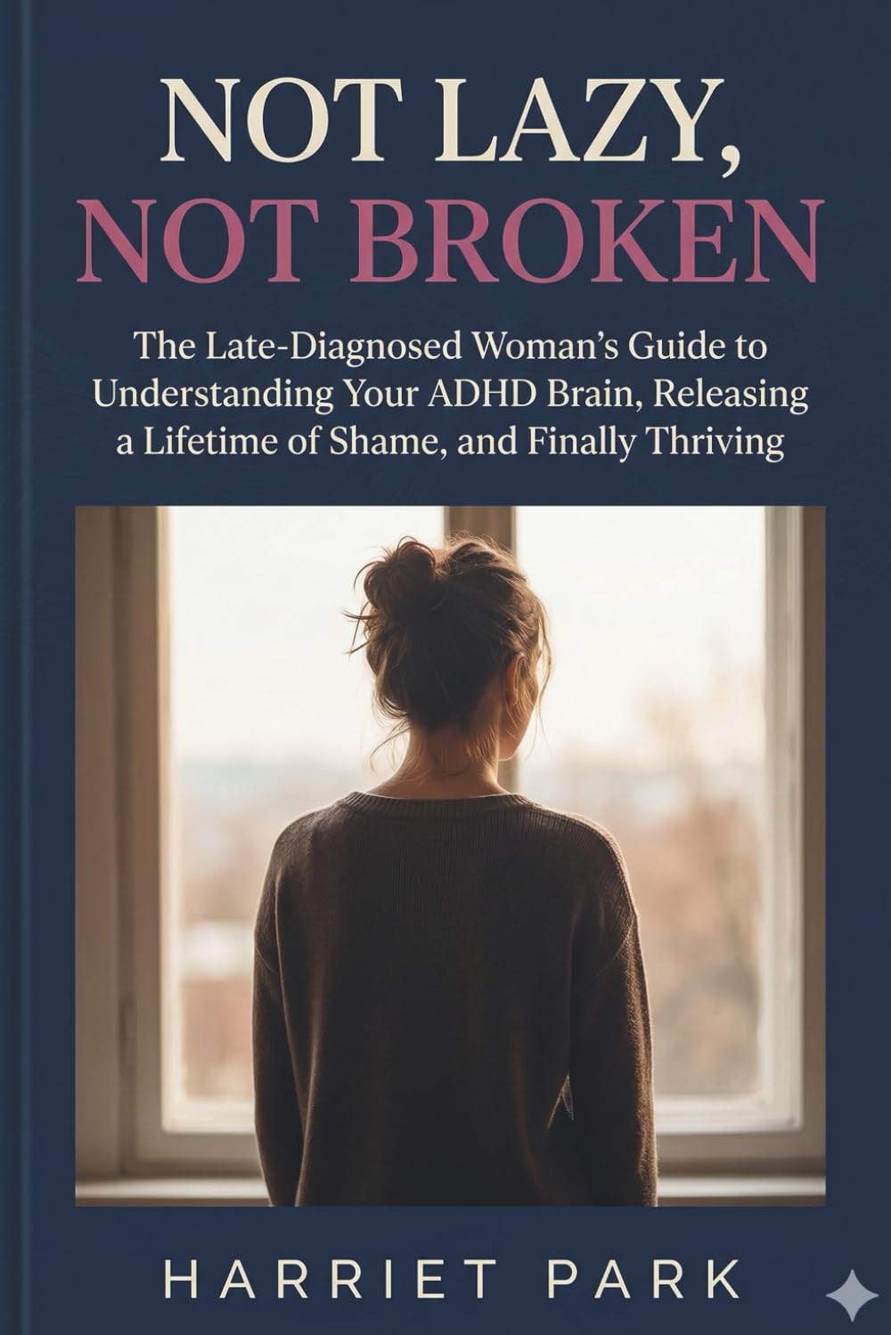 Not Lazy, Not Broken: The Late-Diagnosed Woman's Guide to Understanding Your ADHD Brain, Releasing a Lifetime of Shame, and Finally Thriving