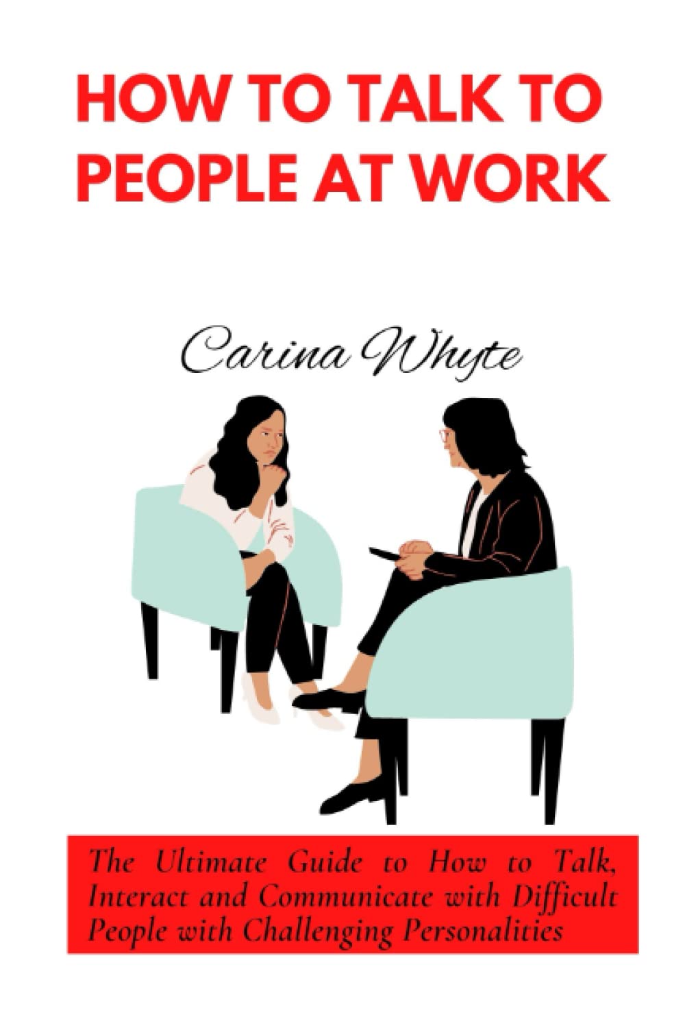 HOW TO TALK TO PEOPLE AT WORK: The Ultimate Guide to How to Talk, Interact and Communicate with Difficult People with Challenging Personalities