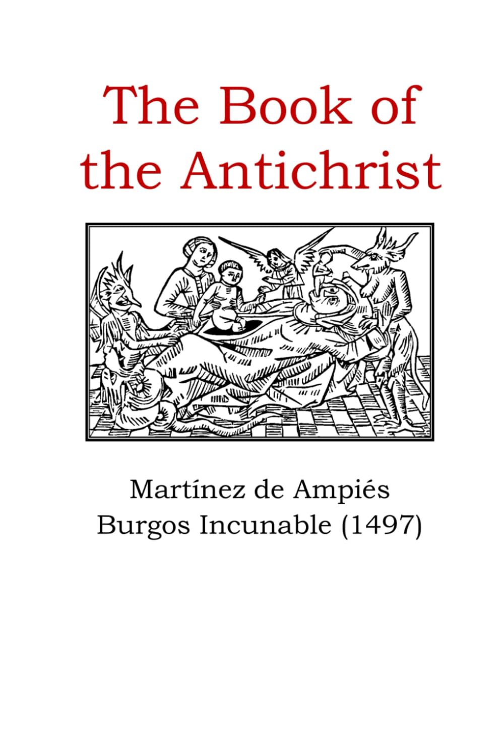 The Book of the Antichrist: Martínez de Ampiés and the Burgos Incunable (1497): A Critical English Translation with Historical Commentary (Europe's unique and special incunabula)