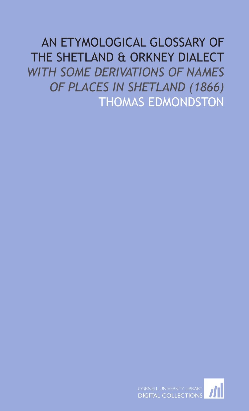 An Etymological Glossary of the Shetland & Orkney Dialect: With Some Derivations of Names of Places in Shetland (1866)