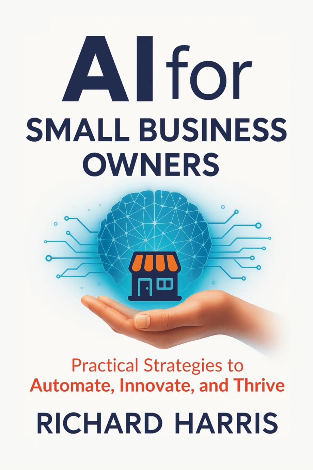 AI for Small Business Owners: Practical Strategies to Automate, Innovate, and Thrive