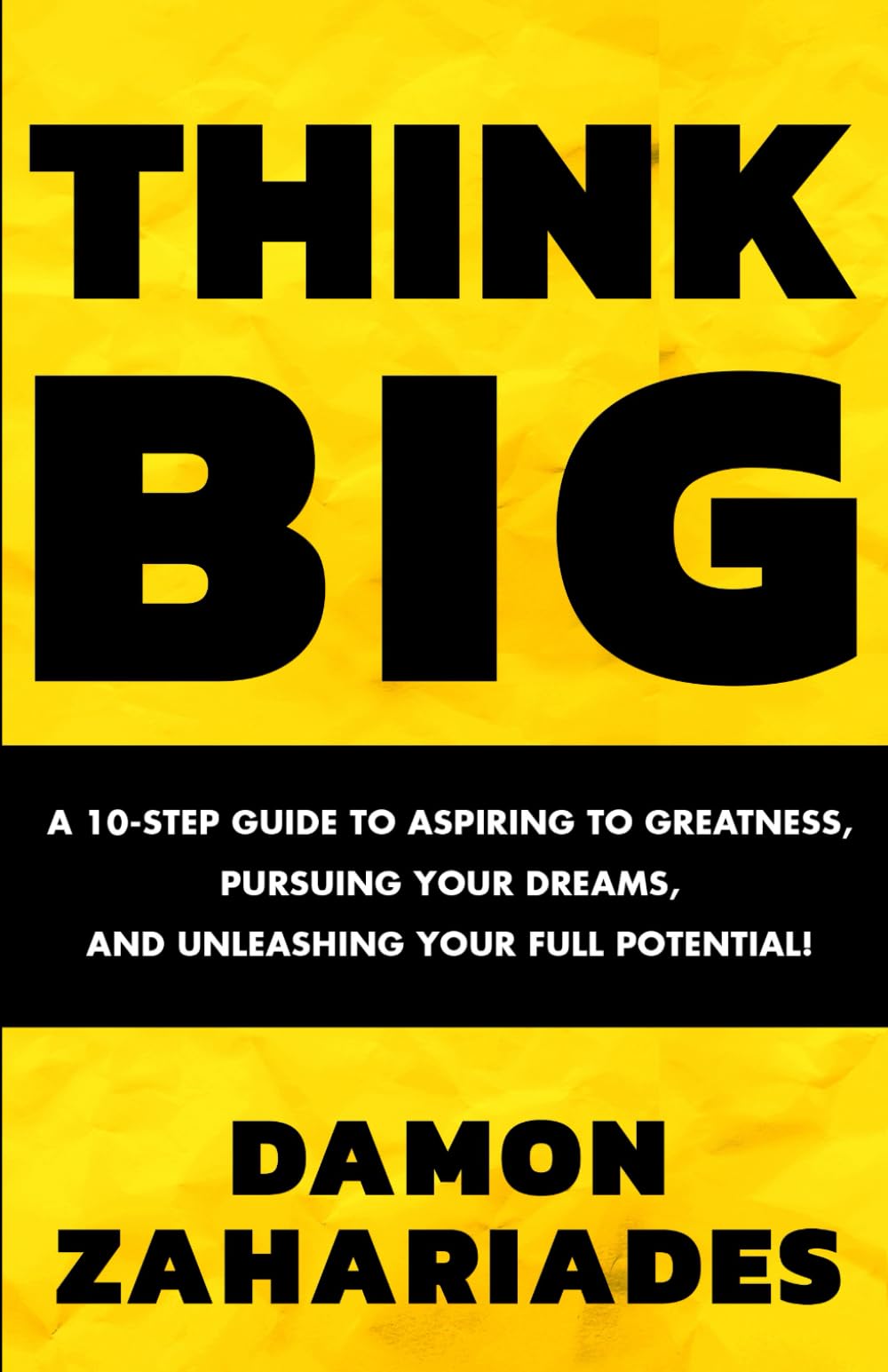 THINK BIG: A 10-Step Guide to Aspiring to Greatness, Pursuing Your Dreams, and Unleashing Your Full Potential!